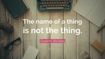 Quote from Gerald M. Wienberg saying the name of a thing is not the thing.
